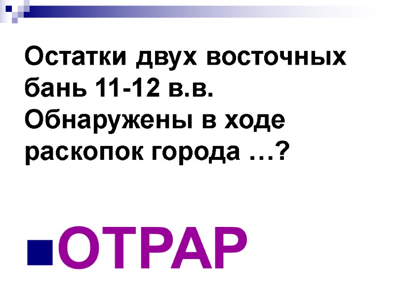 Остатки двух восточных бань 11-12 в.в. Обнаружены в ходе раскопок города …? ОТРАР